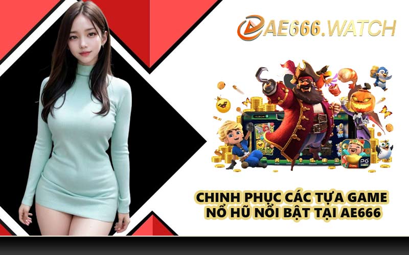 Chinh phục các tựa game nổ hũ nổi bật tại AE666