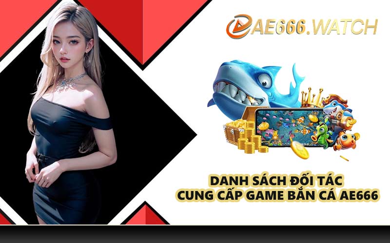 Danh sách đối tác cung cấp game bắn cá AE666