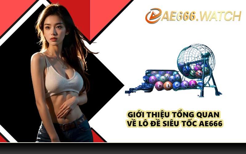 Giới thiệu tổng quan về lô đề siêu tốc AE666