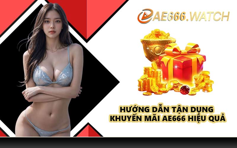 Hướng dẫn tận dụng khuyến mãi AE666 hiệu quả
