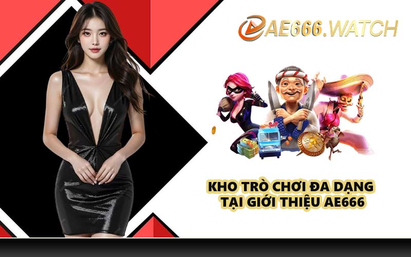 Kho trò chơi đa dạng tại giới thiệu AE666