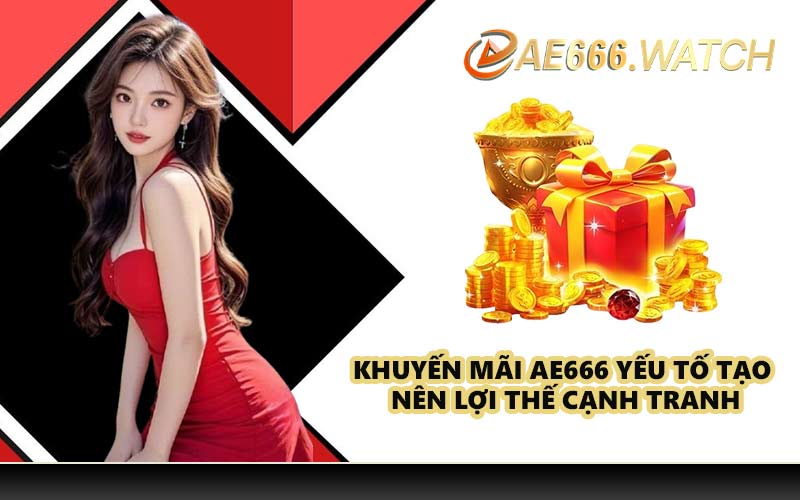 Khuyến mãi AE666 yếu tố tạo nên lợi thế cạnh tranh