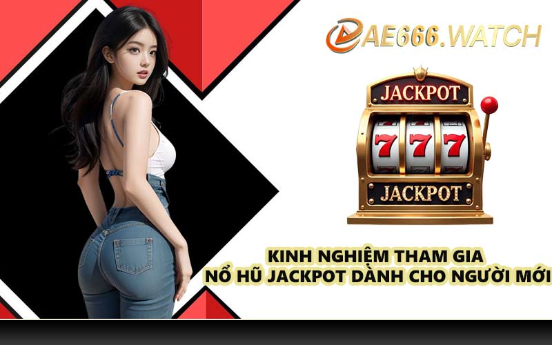 Kinh nghiệm tham gia nổ hũ Jackpot dành cho người mới