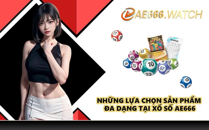 Những lựa chọn sản phẩm đa dạng tại xổ số AE666