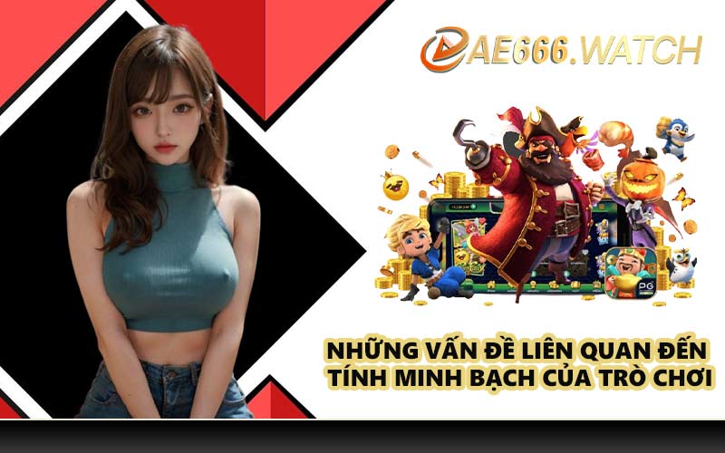 Những vấn đề liên quan đến tính minh bạch của trò chơi