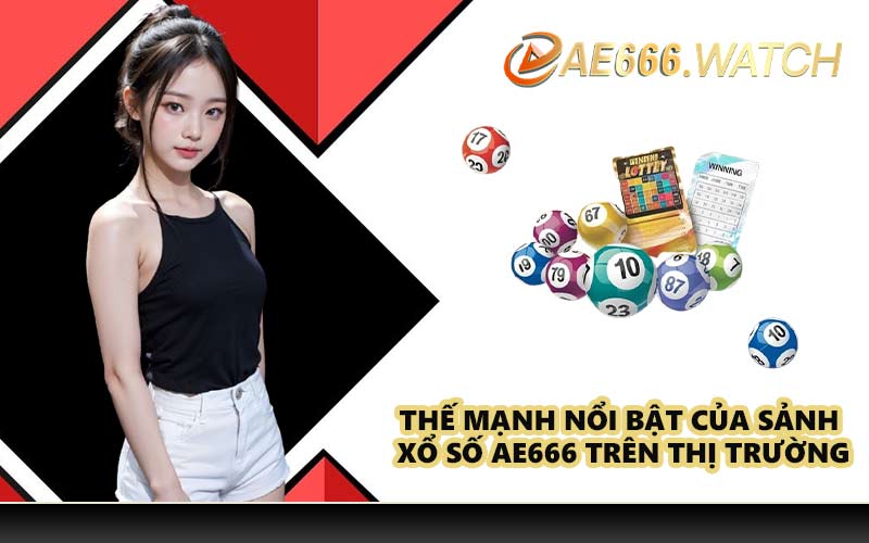 Thế mạnh nổi bật của sảnh Xổ số AE666 trên thị trường