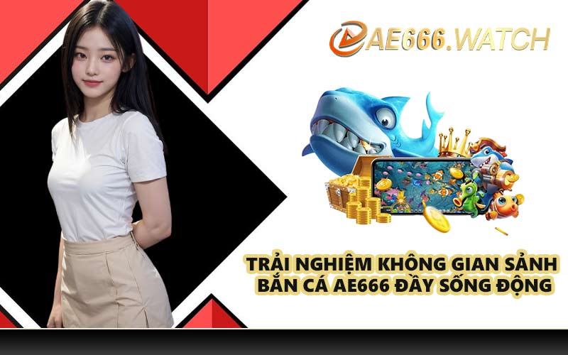 Trải nghiệm không gian sảnh bắn cá AE666 đầy sống động