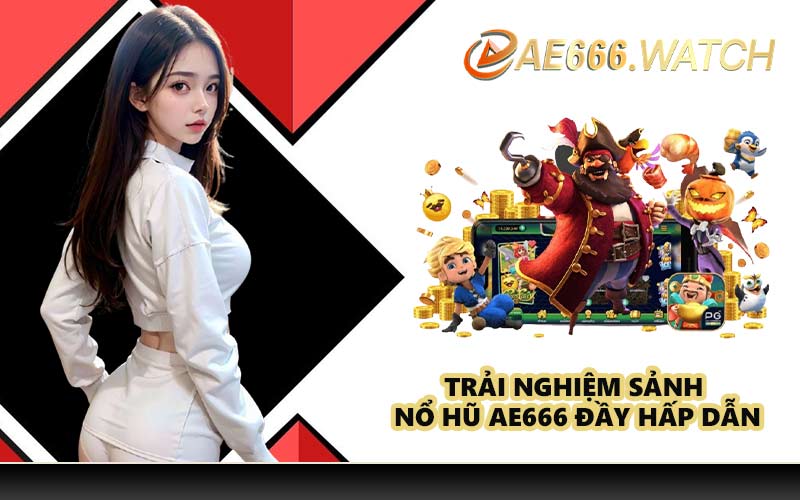 Trải nghiệm sảnh nổ hũ AE666 đầy hấp dẫn
